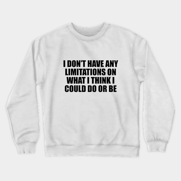 I don’t have any limitations on what I think I could do or be Crewneck Sweatshirt by D1FF3R3NT